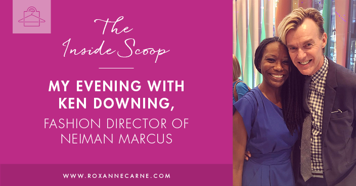 My Fashionable Evening with Ken Downing, Fashion Director of Neiman Marcus - Roxanne Carne Personal Stylist