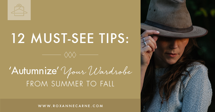 12 Awesome Styling Tips on How to Transition Your Wardrobe from Summer to Fall - Roxanne Carne Personal Stylist