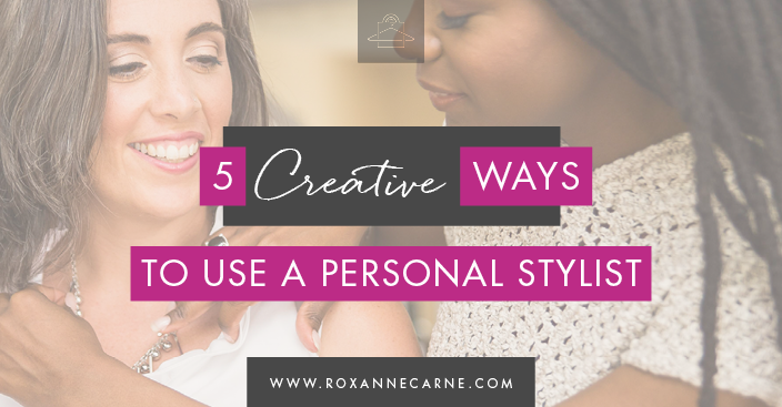 Discover 5 Creative Ways to Work With a Personal Stylist - by Roxanne Carne | Personal Stylist